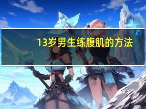 13岁男生练腹肌的方法（13岁男生怎么练腹肌）