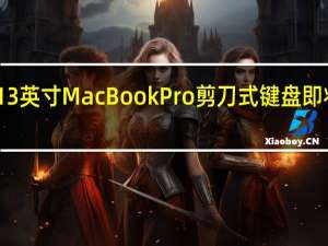 13英寸MacBookPro剪刀式键盘即将发布