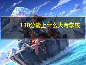 130分能上什么大专学校