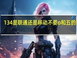 134是联通还是移动不要o和五的连号（134是联通还是移动）