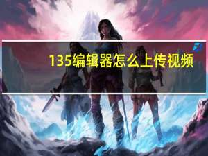 135编辑器怎么上传视频