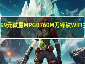 1399元 微星MPG B760M刀锋钛WIFI主板降价：散热超迫击炮