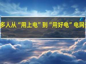 14亿多人从“用上电”到“用好电” 电网升级惠民生