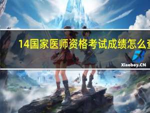 14国家医师资格考试成绩怎么查