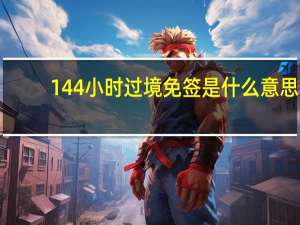 144小时过境免签是什么意思