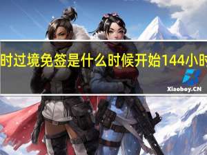 144小时过境免签是什么时候开始 144小时免签游中国