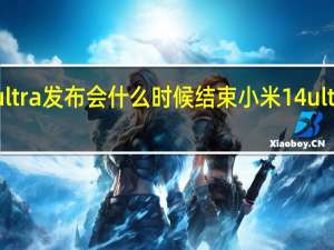 14ultra发布会什么时候结束 小米14ultra发布会