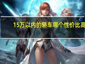 15万以内的轿车哪个性价比高（15万以内的车推荐）