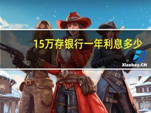 15万存银行一年利息多少