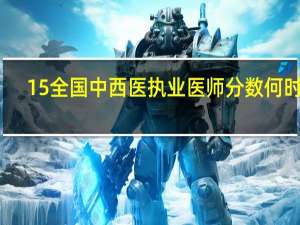 15全国中西医执业医师分数何时查
