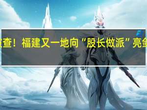 15名干部被查！福建又一地向“股长做派”亮剑 到底什么情况嘞