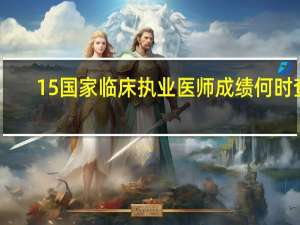 15国家临床执业医师成绩何时查
