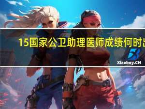15国家公卫助理医师成绩何时出