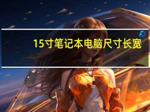 15寸笔记本电脑尺寸长宽（15寸笔记本电脑尺寸是多大）