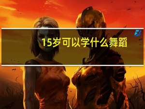 15岁可以学什么舞蹈