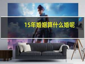 15年婚姻算什么婚呢