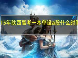 15年陕西高考一本单设a段什么时间录取