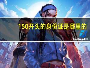 150开头的身份证是哪里的