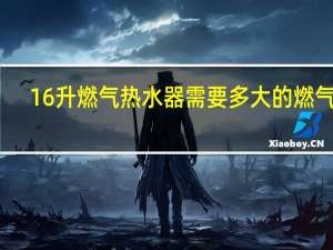 16升燃气热水器需要多大的燃气表