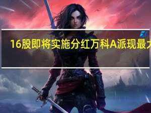 16股即将实施分红 万科A派现最大方