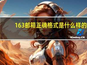 163邮箱正确格式是什么样的（163邮箱正确格式是什么）