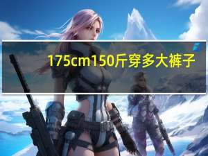 175cm 150斤穿多大裤子
