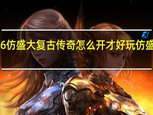176仿盛大复古传奇怎么开才好玩 仿盛大传奇1.5正式版