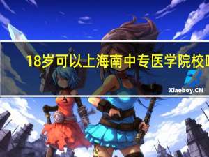 18岁可以上海南中专医学院校吗
