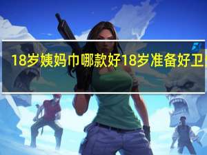 18岁姨妈巾哪款好 18岁准备好卫生巾