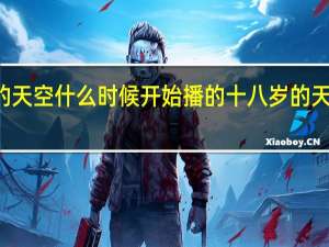 18岁的天空什么时候开始播的 十八岁的天空在线播放