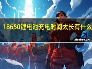 18650锂电池充电时间太长有什么不好