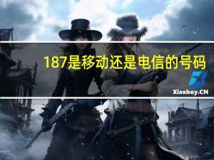 187是移动还是电信的号码（187是移动还是联通）