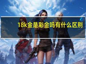18k金是彩金吗有什么区别