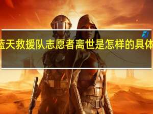 19岁蓝天救援队志愿者离世是怎样的具体发生了什么