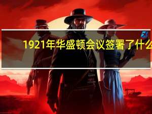 1921年华盛顿会议签署了什么