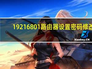 19216801路由器设置密码修改（192 168 0 1路由器设置）