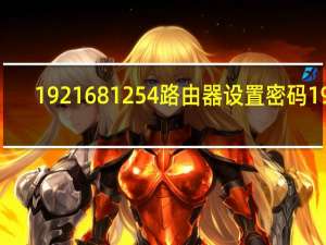 1921681254路由器设置密码192.168.0.1（192 168 1 254路由器设置）