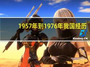 1957年到1976年我国经历（经历我的1957年简介）