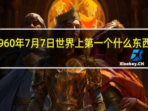 1960年7月7日世界上第一个什么东西诞生了？