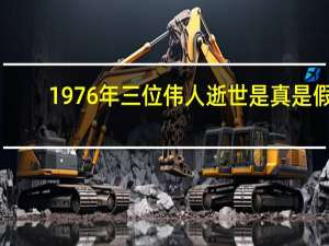 1976年三位伟人逝世是真是假（1976年三位伟人逝世）