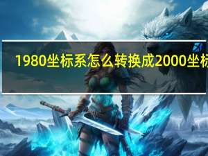 1980坐标系怎么转换成2000坐标系