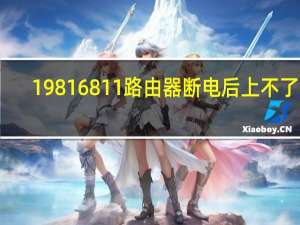 19816811路由器断电后上不了网（198 168 1 1路由器）