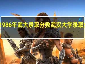1986年武大录取分数 武汉大学录取分数线