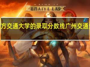 1997年北方交通大学的录取分数线 广州交通大学录取分数线