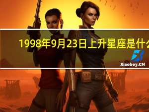 1998年9月23日上升星座是什么（1998年9月23日）