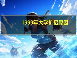 1999年大学扩招原因