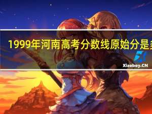 1999年河南高考分数线原始分是多少