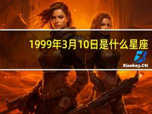 1999年3月10日是什么星座（3月10日是什么星座）