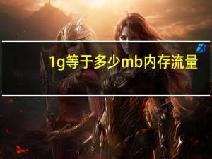 1g等于多少mb内存流量（1g等于多少mb）