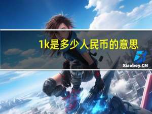 1k是多少人民币的意思（1k是多少kb）